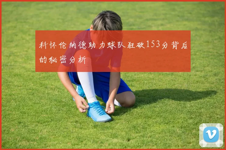 科怀伦纳德助力球队狂砍153分背后的秘密分析