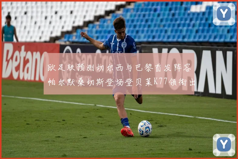 欧足联预测切尔西与巴黎首发阵容帕尔默桑切斯登场登贝莱K77领衔出战