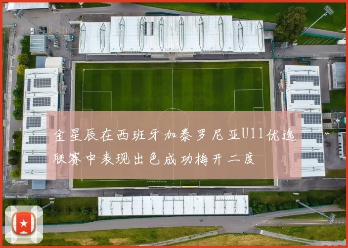 金星辰在西班牙加泰罗尼亚U11优选联赛中表现出色成功梅开二度